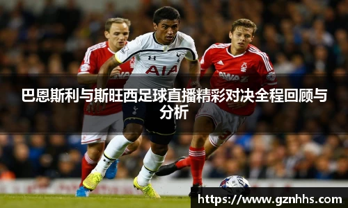 巴恩斯利与斯旺西足球直播精彩对决全程回顾与分析